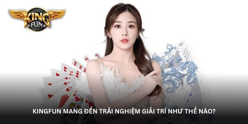 kingfun-mang-den-trai-nghiem-giai-tri-nhu-the-nao