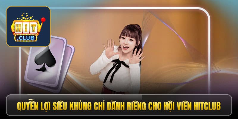 quyen-loi-sieu-khung-chi-danh-rieng-cho-hoi-vien-hitclub