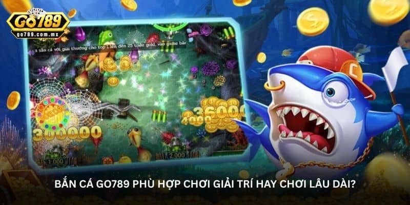 ban-ca-go789-phu-hop-choi-giai-tri-hay-choi-lau-dai